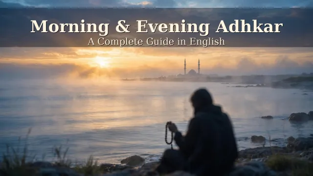 Morning and Evening Adhkar: Your Complete Daily Shield of Remembrance (English Guide)