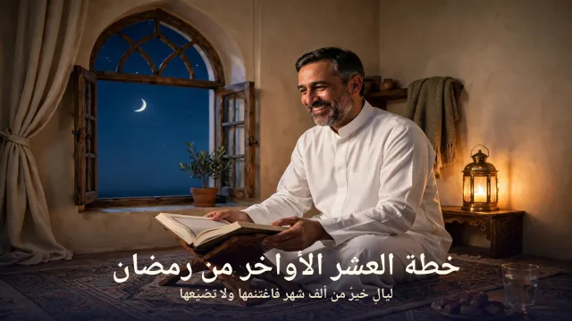 فضل العشر الأواخر من رمضان: خطة عملية لاغتنام أعظم ليالي السنة