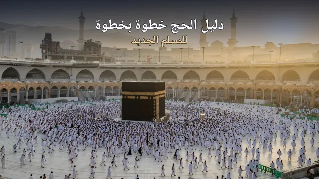 دليل الحج خطوة بخطوة للمسلم الجديد: المناسك والشروط والأخطاء الشائعة