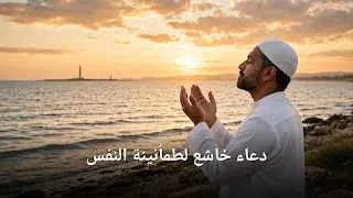 دعاء خاشع لطمأنينة النفس: أدعية نبوية مأثورة وآداب الدعاء وأوقات الإجابة