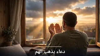 دعاء يذهب الهم والغم ويجلب الفرج والفرح والسرور بإذن الله