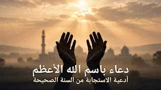 دعاء باسم الله الأعظم: أدعية الاستجابة من الأحاديث الصحيحة