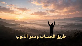 طريق الحسنات ومحو الذنوب: أعمال يسيرة بأجور عظيمة