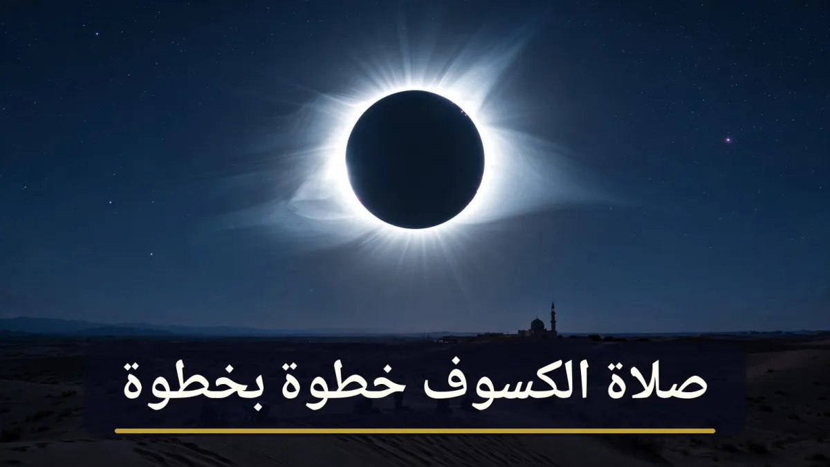صلاة الكسوف: كيفيتها خطوة بخطوة وما يُستحب فعله وقت الكسوف