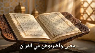 ما معنى كلمة «واضربوهن» في القرآن الكريم؟ تفسير الآية الصحيح خطوة بخطوة