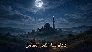 دعاء ليلة القدر الشامل: أدعية مأثورة وخطة عملية لإحياء الليلة المباركة
