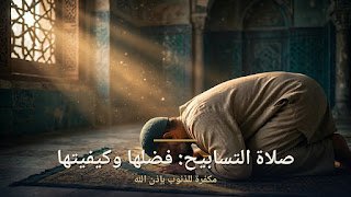 صلاة التسابيح: صفتها وفضلها وأحكامها بالتفصيل
