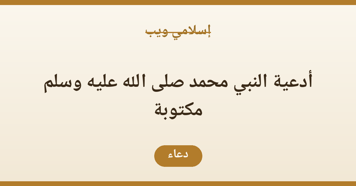 أدعية النبي محمد صلى الله عليه وسلم مكتوبة: فضلها ومعانيها وأوقات الإجابة