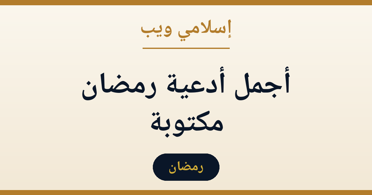 أجمل أدعية رمضان مكتوبة: دليلك العملي للدعاء في الشهر الكريم