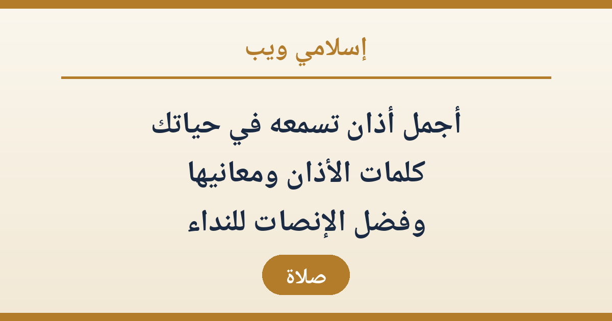 أجمل أذان تسمعه في حياتك: كلمات الأذان ومعانيها وفضل الإنصات للنداء
