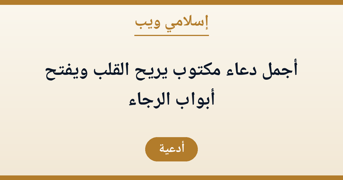 أجمل دعاء مكتوب يريح القلب ويفتح أبواب الرجاء