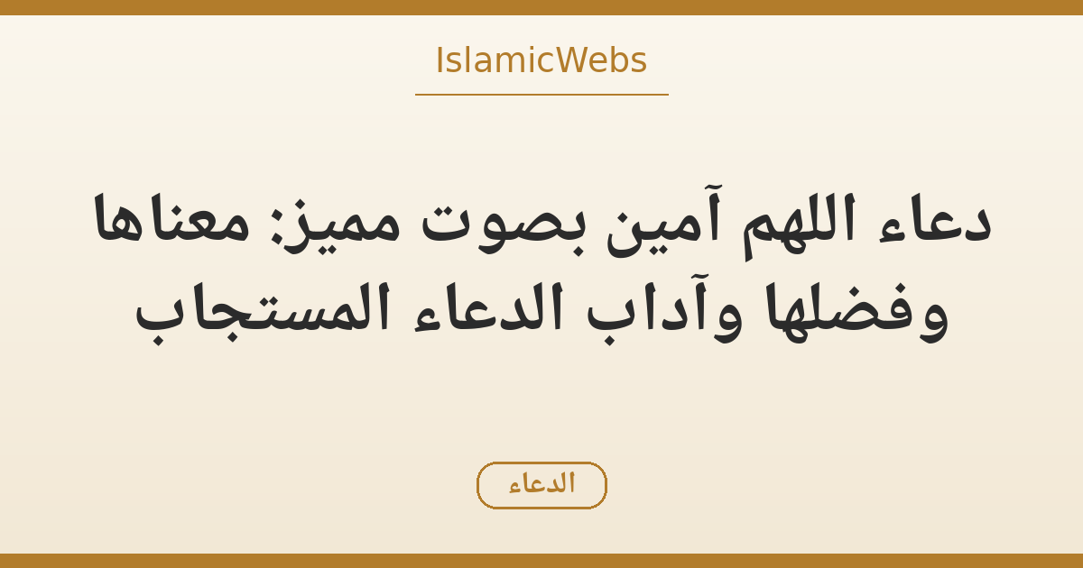 دعاء «اللهم آمين» بصوت مميز (فيديو): معناها وفضلها وآداب الدعاء المستجاب