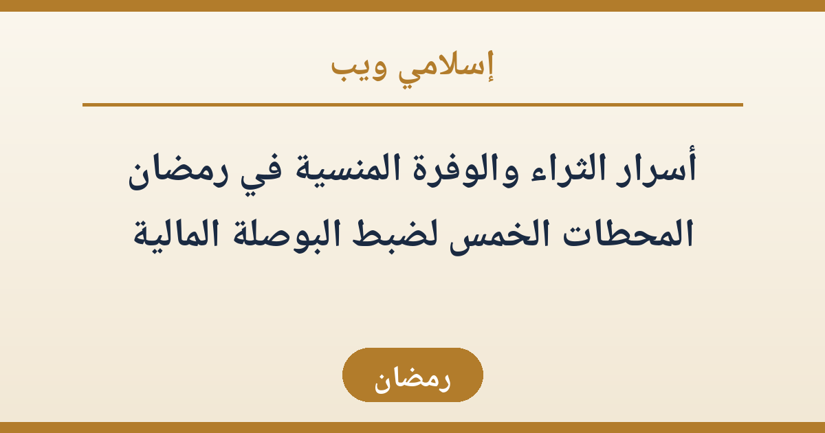 أسرار الثراء والوفرة المنسية في رمضان: المحطات الخمس لضبط البوصلة المالية