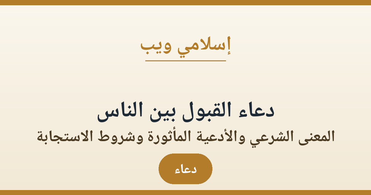 دعاء القبول بين الناس: المعنى الشرعي والأدعية المأثورة وشروط الاستجابة