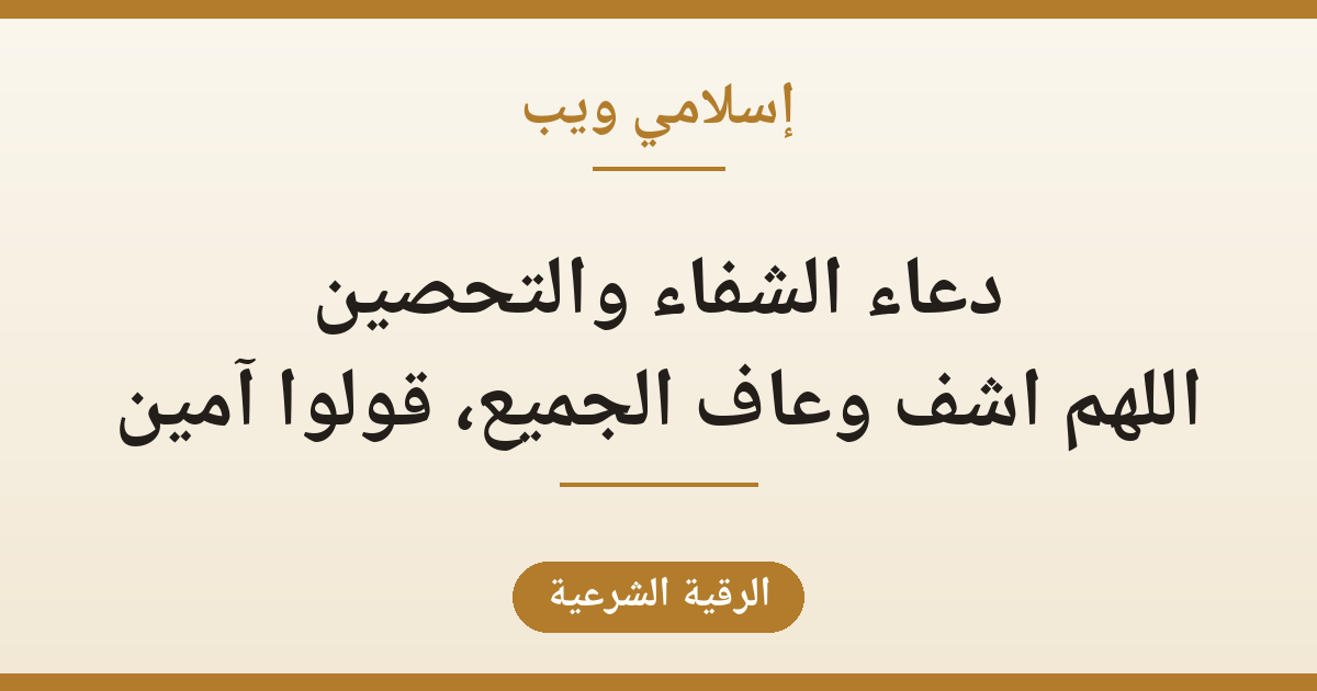 دعاء الشفاء والتحصين: اللهم اشف وعاف الجميع، قولوا آمين