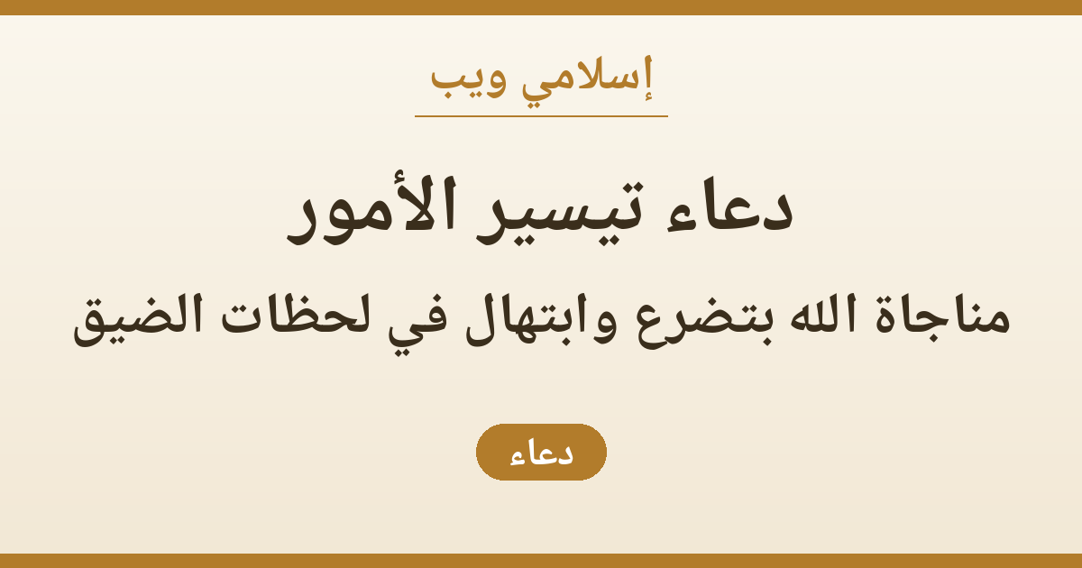 دعاء تيسير الأمور: مناجاة الله بتضرع وابتهال في لحظات الضيق