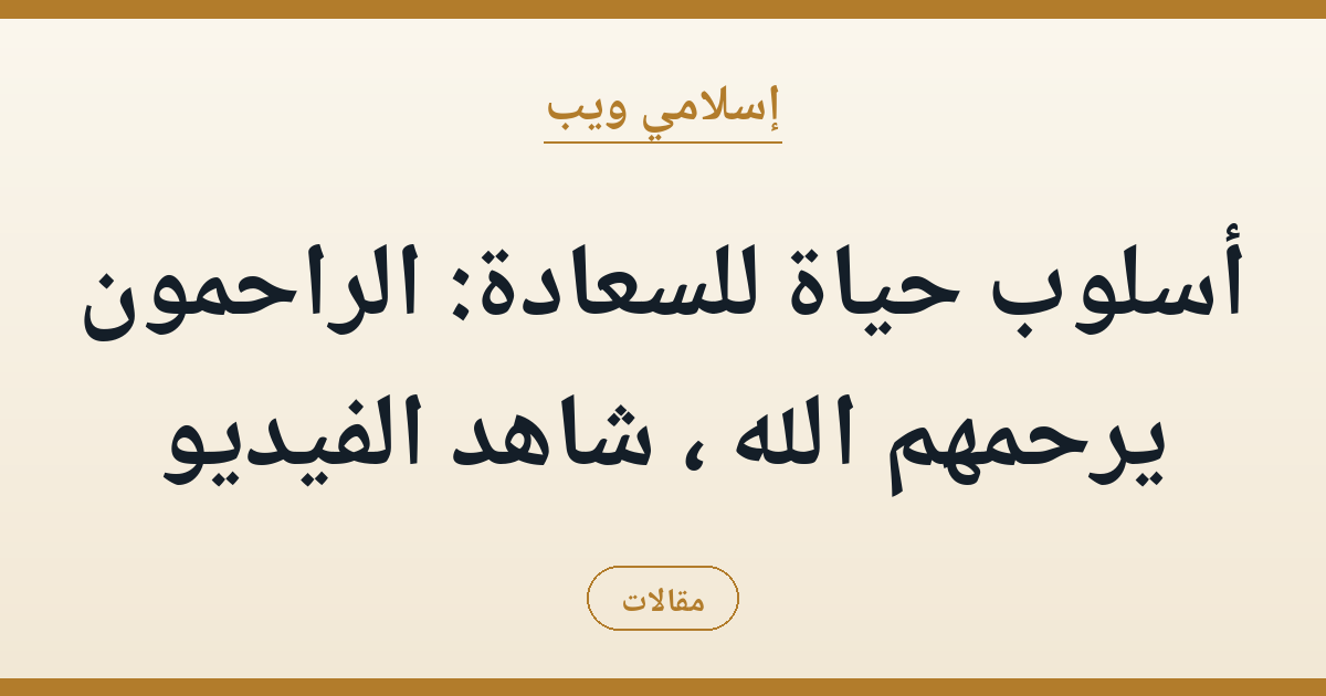 أسلوب حياة للسعادة: الراحمون يرحمهم الله — شاهد الفيديو