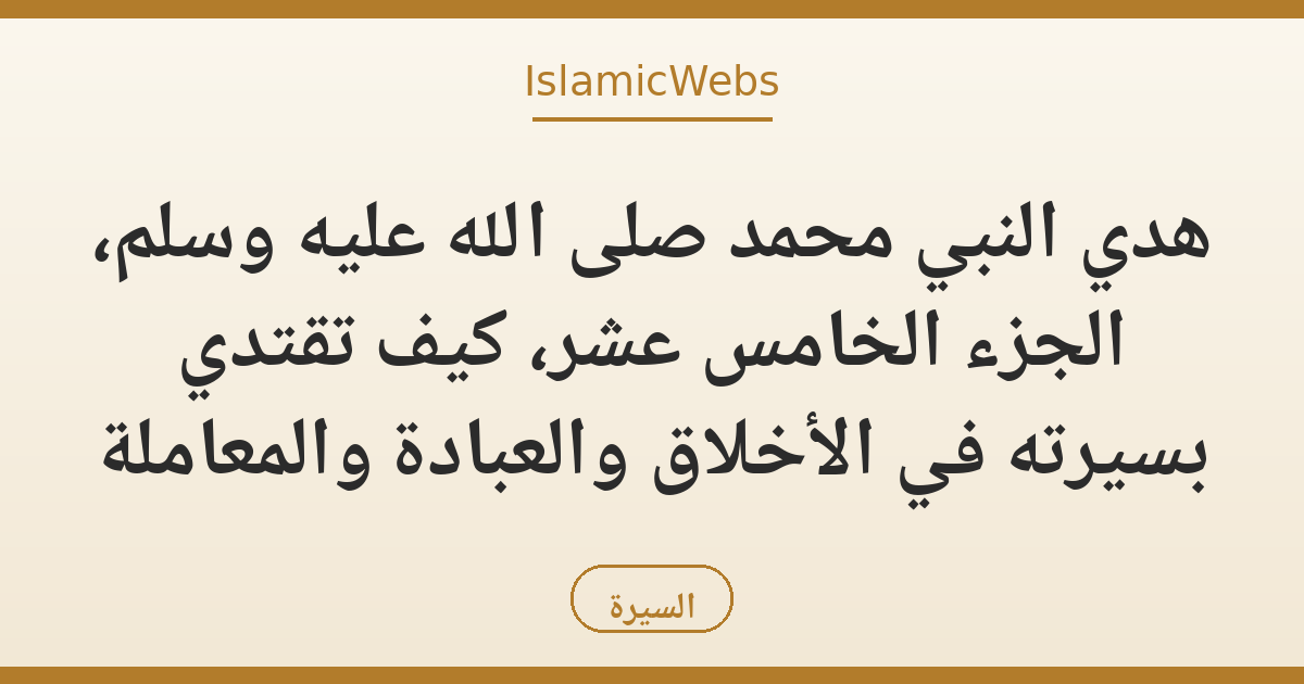 هدي النبي محمد صلى الله عليه وسلم، الجزء الخامس عشر، كيف تقتدي بسيرته في الأخلاق والعبادة والمعاملة