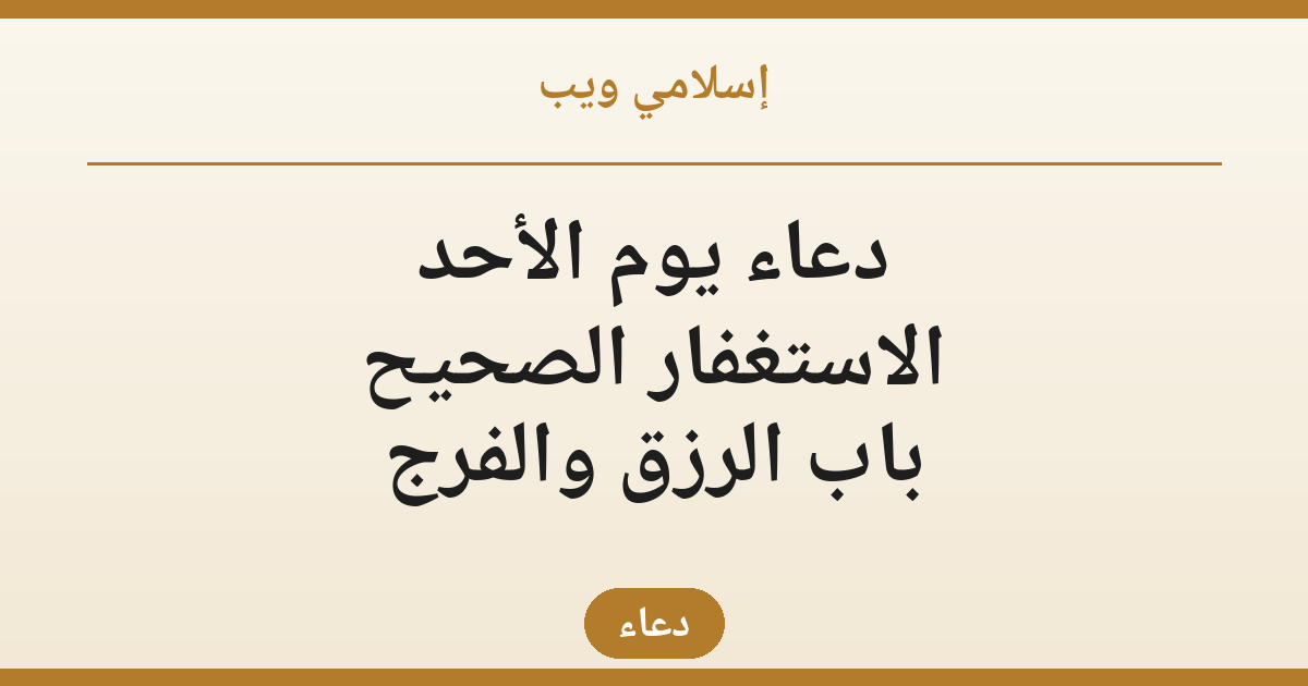 دعاء يوم الأحد: الاستغفار الصحيح — استغفر هكذا فيُفتح لك باب الرزق والفرج