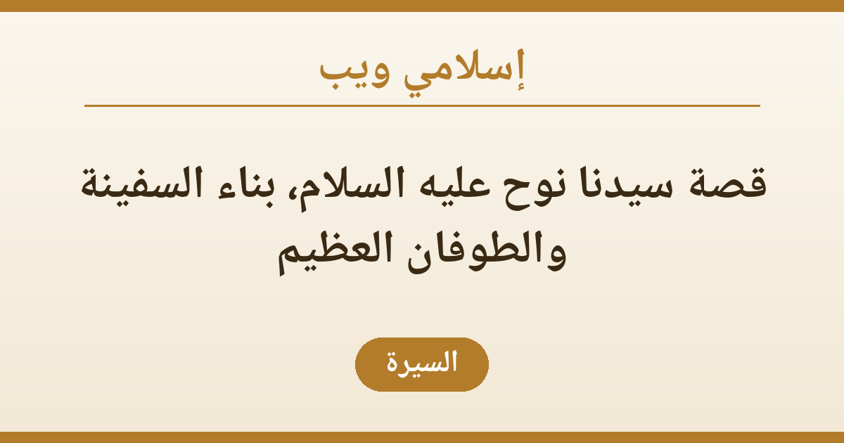 قصة سيدنا نوح عليه السلام، بناء السفينة والطوفان العظيم