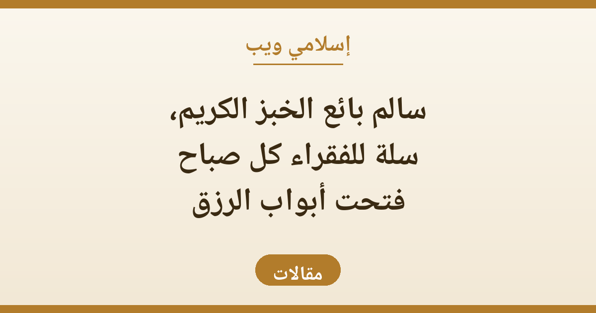 سالم بائع الخبز الكريم: سلة للفقراء كل صباح فتحت أبواب الرزق