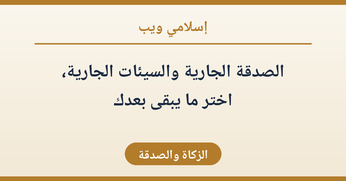 الصدقة الجارية والسيئات الجارية، اختر ما يبقى بعدك