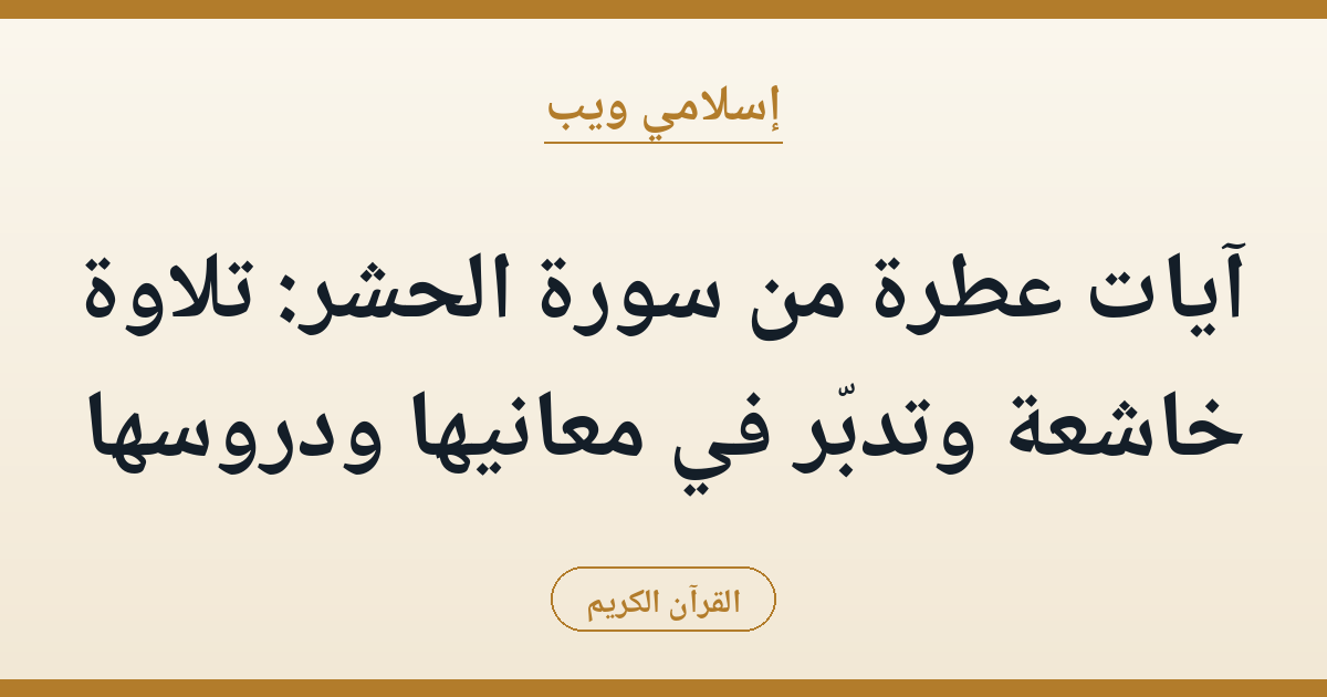آيات عطرة من سورة الحشر: تلاوة خاشعة وتدبّر في معانيها ودروسها