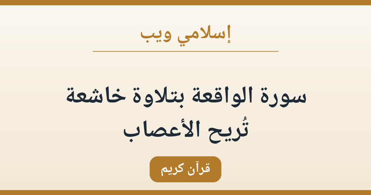 سورة الواقعة بتلاوة خاشعة تُريح الأعصاب: معاني السورة وآيات الرزق
