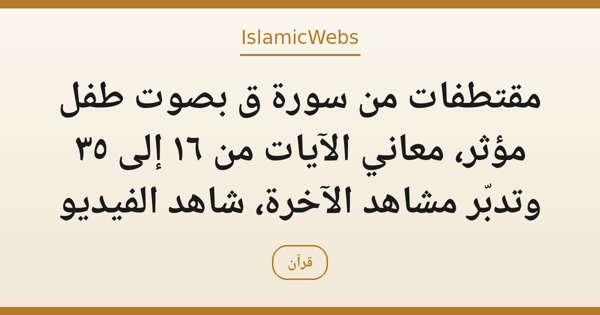 مقتطفات من سورة ق بصوت طفل مؤثر، معاني الآيات من ١٦ إلى ٣٥ وتدبّر مشاهد الآخرة، شاهد الفيديو