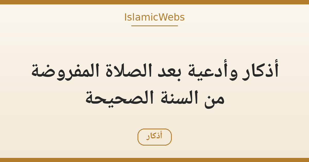 أذكار وأدعية بعد الصلاة المفروضة من السنة الصحيحة — دليل عملي