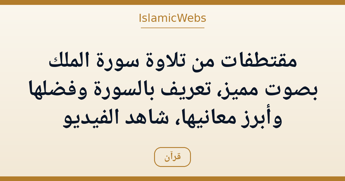 مقتطفات من تلاوة سورة الملك بصوت مميز: تعريف بالسورة وفضلها وأبرز معانيها — شاهد الفيديو
