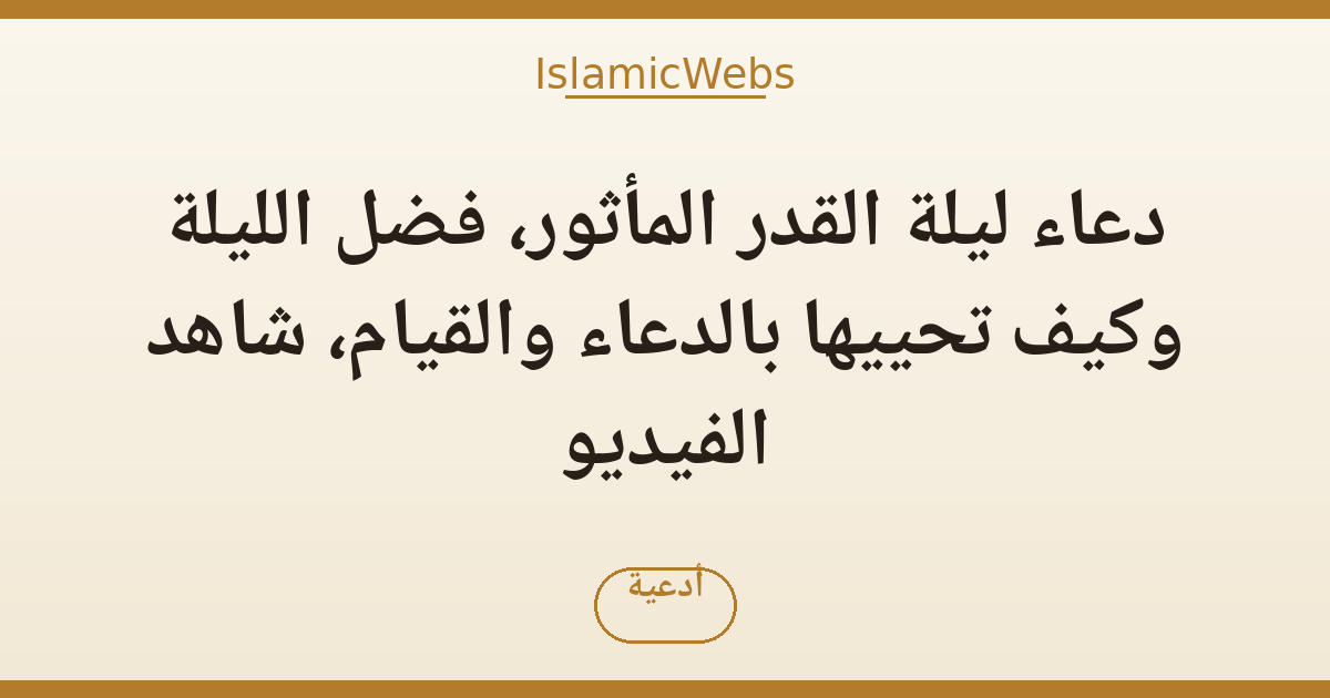 دعاء ليلة القدر المأثور، فضل الليلة وكيف تحييها بالدعاء والقيام، شاهد الفيديو
