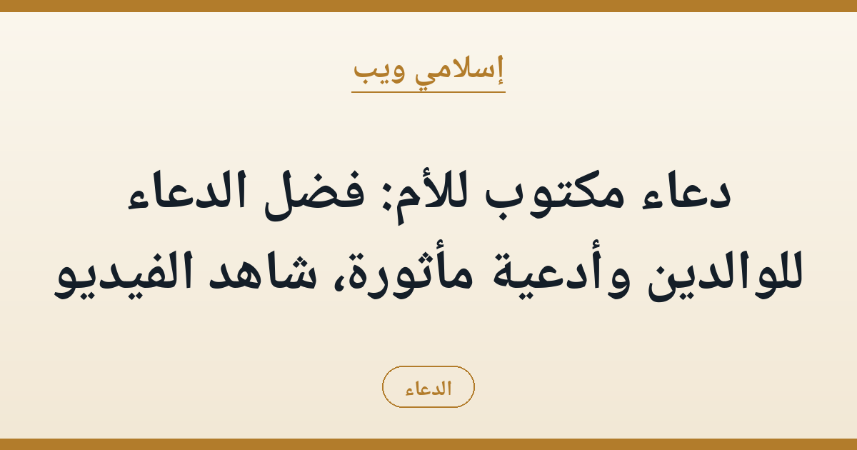 دعاء مكتوب للأم: فضل الدعاء للوالدين وأدعية مأثورة، شاهد الفيديو