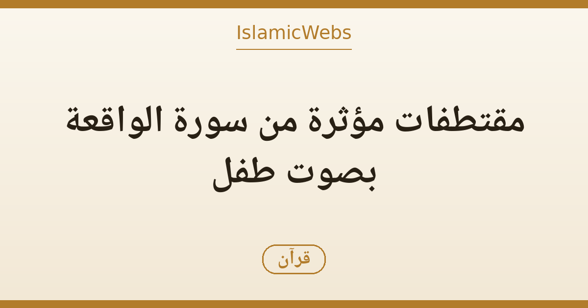 مقتطفات مؤثرة من سورة الواقعة بصوت طفل: معاني الآيات وأثرها في القلب — شاهد الفيديو