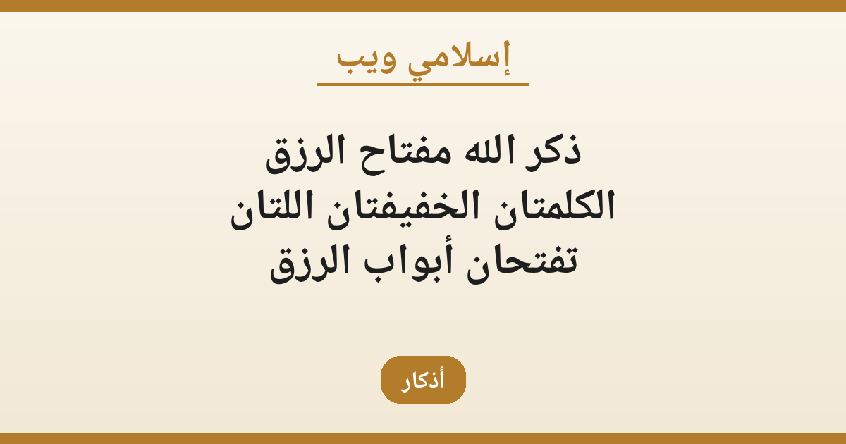 ذكر الله مفتاح الرزق: الكلمتان الخفيفتان اللتان تفتحان أبواب الرزق